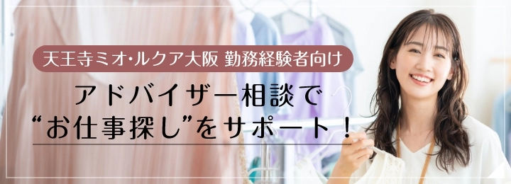 天王寺ミオ・ルクア大阪 勤務経験者向け　アドバイザー相談で”お仕事探し”をサポート！